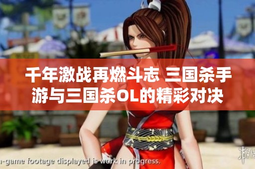 千年激战再燃斗志 三国杀手游与三国杀OL的精彩对决