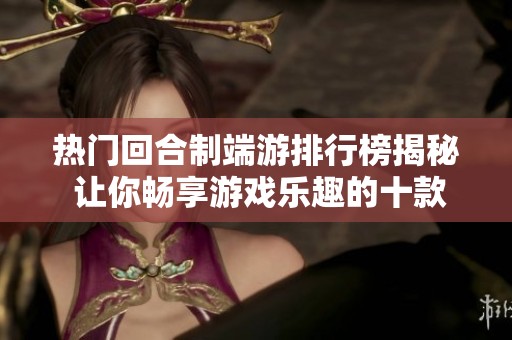 热门回合制端游排行榜揭秘 让你畅享游戏乐趣的十款秀作推荐
