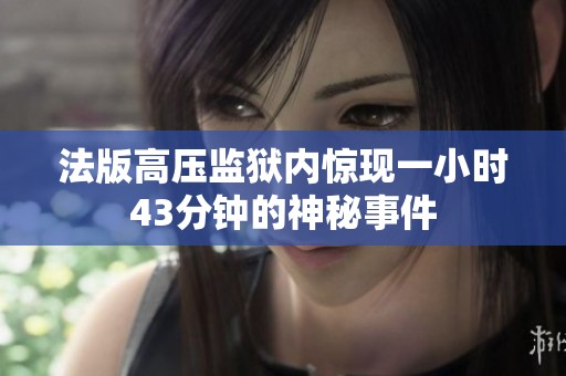 法版高压监狱内惊现一小时43分钟的神秘事件