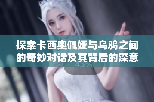 探索卡西奥佩娅与乌鸦之间的奇妙对话及其背后的深意