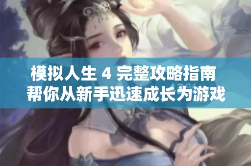 模拟人生 4 完整攻略指南 帮你从新手迅速成长为游戏达人