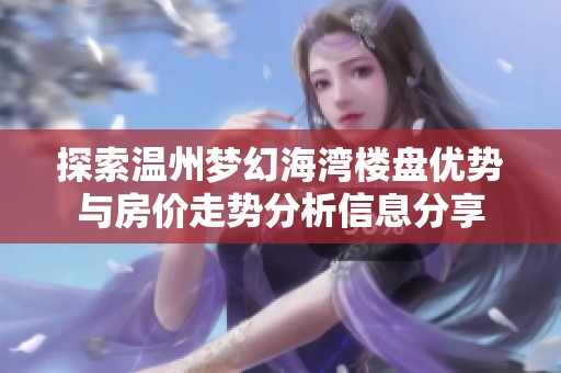 探索温州梦幻海湾楼盘优势与房价走势分析信息分享