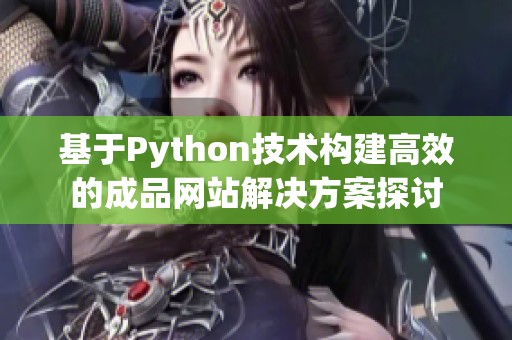 基于Python技术构建高效的成品网站解决方案探讨