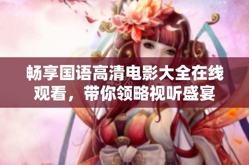畅享国语高清电影大全在线观看，带你领略视听盛宴