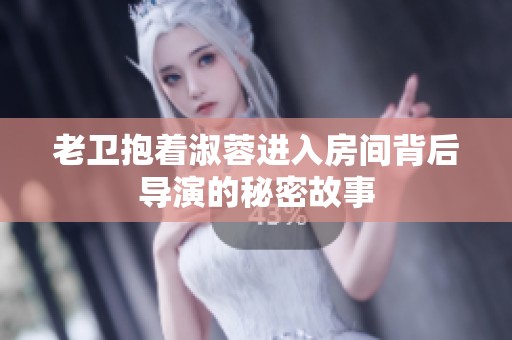 老卫抱着淑蓉进入房间背后导演的秘密故事