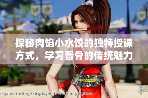 探秘肉馅小水饺的独特授课方式，学习晋骨的传统魅力