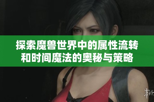 探索魔兽世界中的属性流转和时间魔法的奥秘与策略