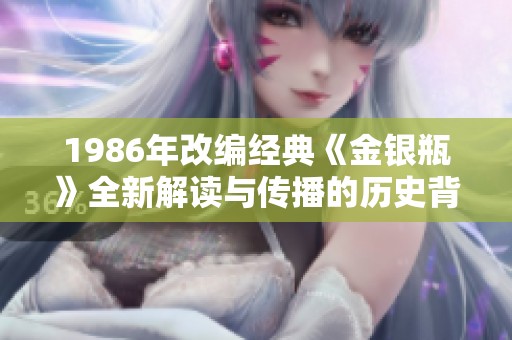 1986年改编经典《金银瓶》全新解读与传播的历史背景探讨