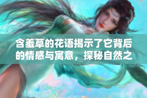 含羞草的花语揭示了它背后的情感与寓意，探秘自然之美
