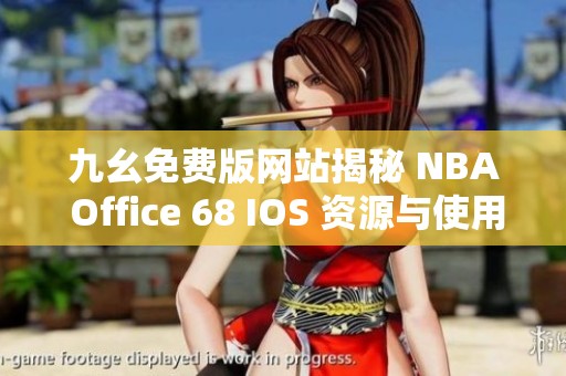 九幺免费版网站揭秘 NBA Office 68 IOS 资源与使用技巧