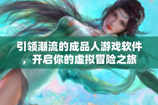 引领潮流的成品人游戏软件，开启你的虚拟冒险之旅