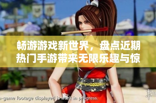 畅游游戏新世界，盘点近期热门手游带来无限乐趣与惊喜