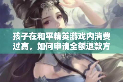 孩子在和平精英游戏内消费过高，如何申请全额退款方式详解
