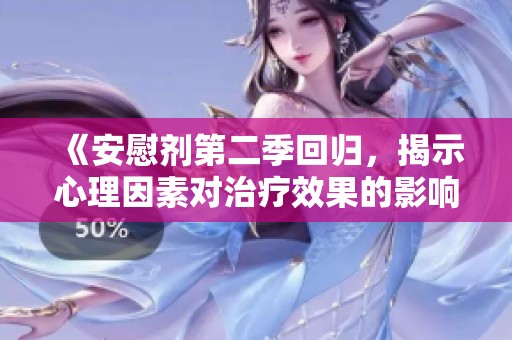 《安慰剂第二季回归，揭示心理因素对治疗效果的影响》