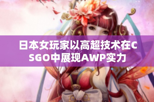 日本女玩家以高超技术在CSGO中展现AWP实力