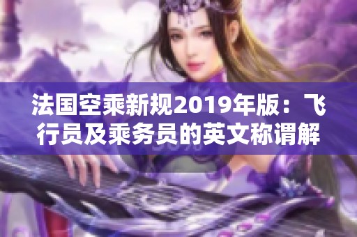 法国空乘新规2019年版：飞行员及乘务员的英文称谓解析
