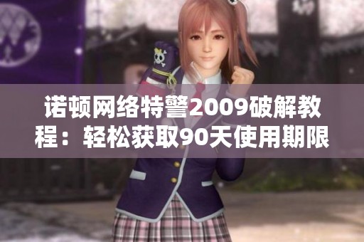 诺顿网络特警2009破解教程：轻松获取90天使用期限的实用分享