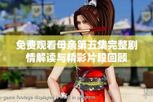 免费观看母亲第五集完整剧情解读与精彩片段回顾