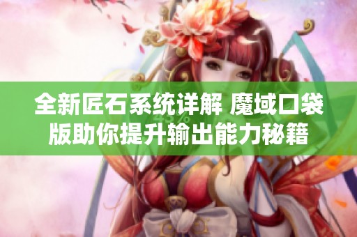 全新匠石系统详解 魔域口袋版助你提升输出能力秘籍