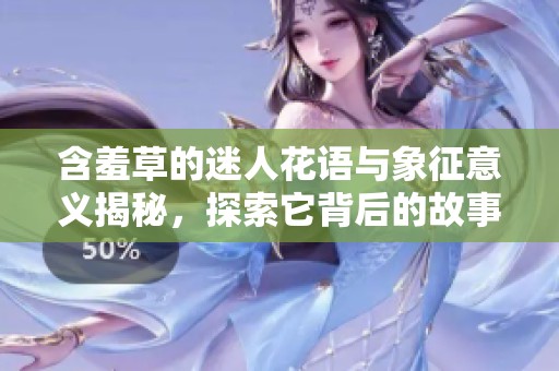 含羞草的迷人花语与象征意义揭秘，探索它背后的故事