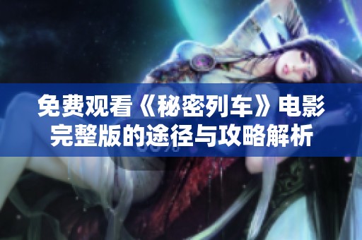免费观看《秘密列车》电影完整版的途径与攻略解析