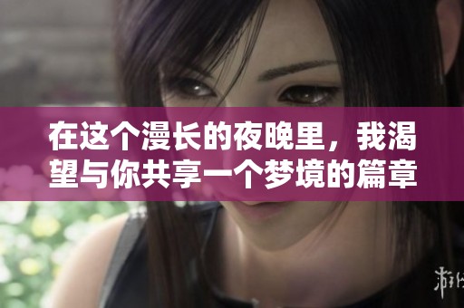 在这个漫长的夜晚里，我渴望与你共享一个梦境的篇章