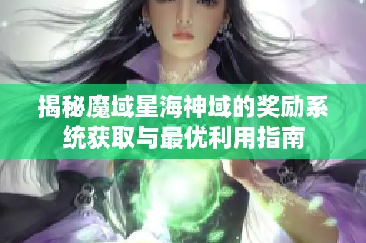 揭秘魔域星海神域的奖励系统获取与最优利用指南