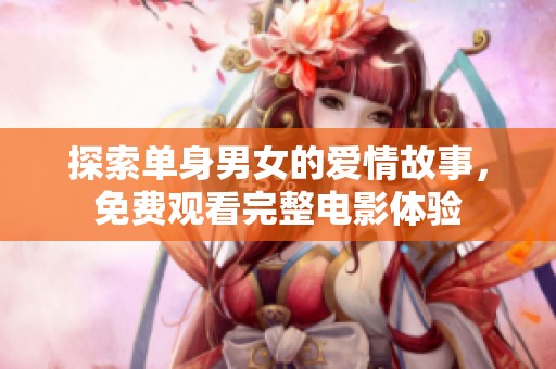 探索单身男女的爱情故事，免费观看完整电影体验