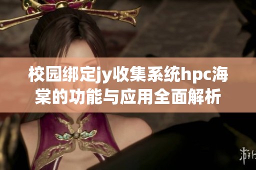 校园绑定jy收集系统hpc海棠的功能与应用全面解析