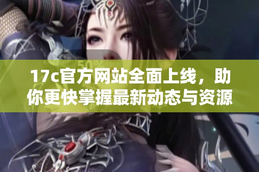 17c官方网站全面上线，助你更快掌握最新动态与资源！