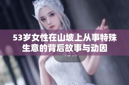 53岁女性在山坡上从事特殊生意的背后故事与动因