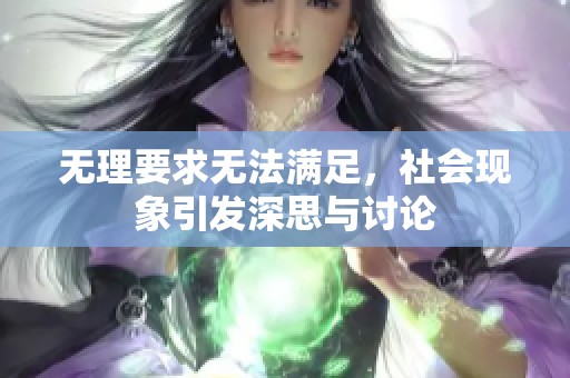 无理要求无法满足，社会现象引发深思与讨论