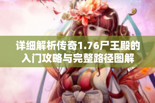 详细解析传奇1.76尸王殿的入门攻略与完整路径图解