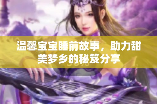 温馨宝宝睡前故事，助力甜美梦乡的秘笈分享