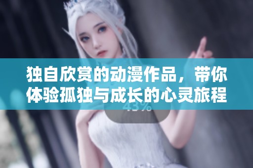 独自欣赏的动漫作品，带你体验孤独与成长的心灵旅程