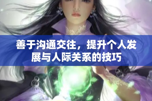 善于沟通交往，提升个人发展与人际关系的技巧