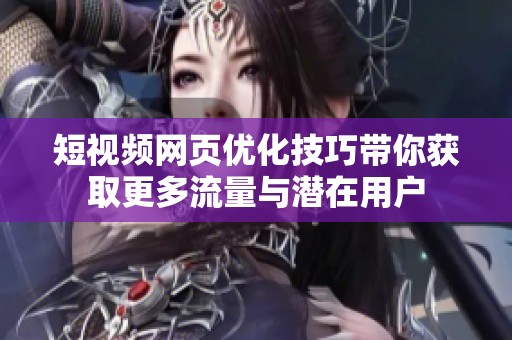 短视频网页优化技巧带你获取更多流量与潜在用户