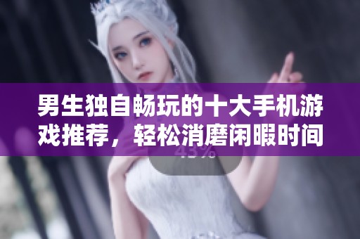 男生独自畅玩的十大手机游戏推荐，轻松消磨闲暇时间