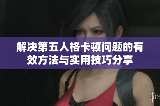 解决第五人格卡顿问题的有效方法与实用技巧分享