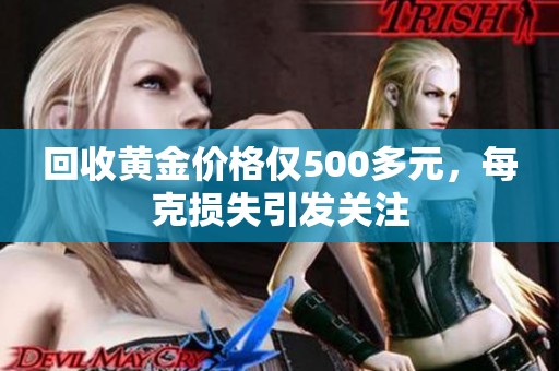 回收黄金价格仅500多元，每克损失引发关注
