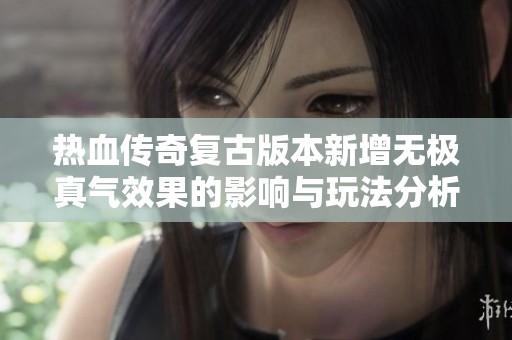 热血传奇复古版本新增无极真气效果的影响与玩法分析
