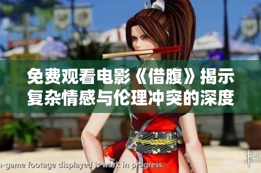 免费观看电影《借腹》揭示复杂情感与伦理冲突的深度故事