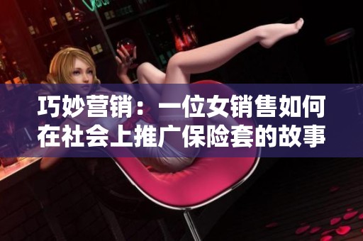 巧妙营销：一位女销售如何在社会上推广保险套的故事