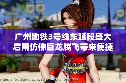 广州地铁3号线东延段盛大启用仿佛巨龙腾飞带来便捷新体验
