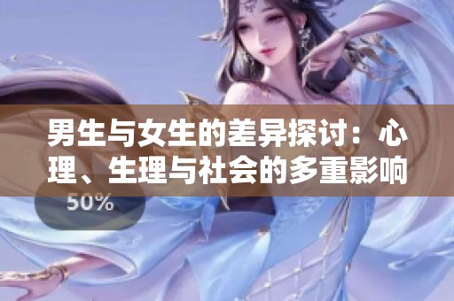 男生与女生的差异探讨：心理、生理与社会的多重影响