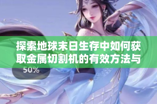 探索地球末日生存中如何获取金属切割机的有效方法与技巧