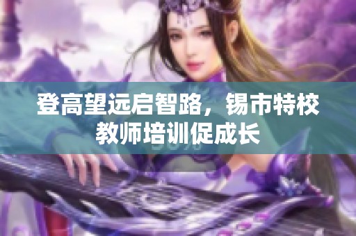 登高望远启智路，锡市特校教师培训促成长