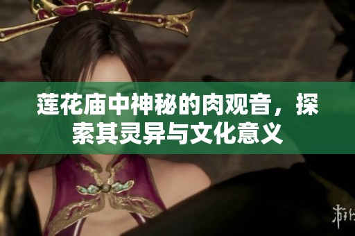 莲花庙中神秘的肉观音，探索其灵异与文化意义