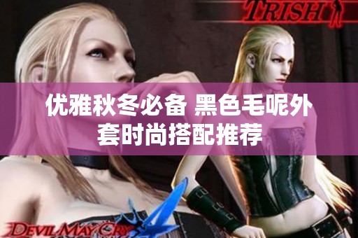 优雅秋冬必备 黑色毛呢外套时尚搭配推荐
