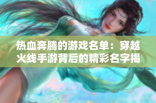 热血奔腾的游戏名单：穿越火线手游背后的精彩名字揭晓